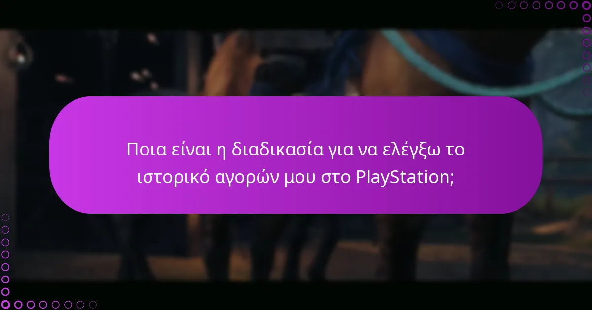 Ποια είναι η διαδικασία για να ελέγξω το ιστορικό αγορών μου στο PlayStation;