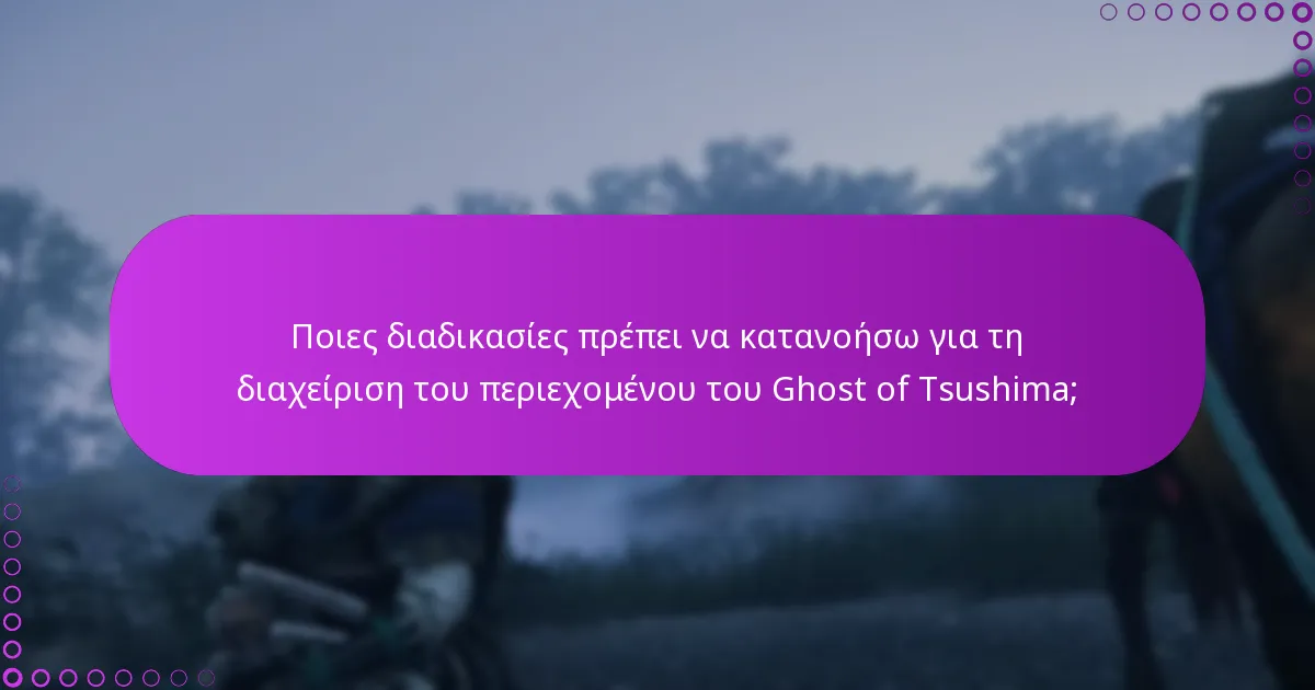 Ποιες διαδικασίες πρέπει να κατανοήσω για τη διαχείριση του περιεχομένου του Ghost of Tsushima;