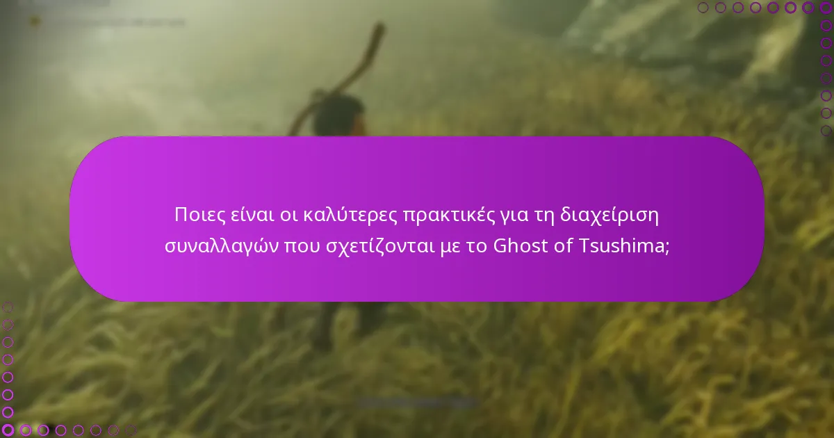 Ποιες είναι οι καλύτερες πρακτικές για τη διαχείριση συναλλαγών που σχετίζονται με το Ghost of Tsushima;