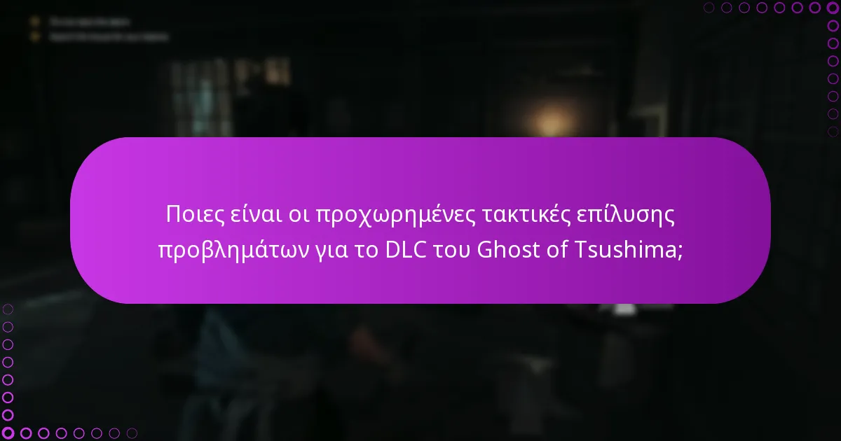 Ποιες είναι οι προχωρημένες τακτικές επίλυσης προβλημάτων για το DLC του Ghost of Tsushima;