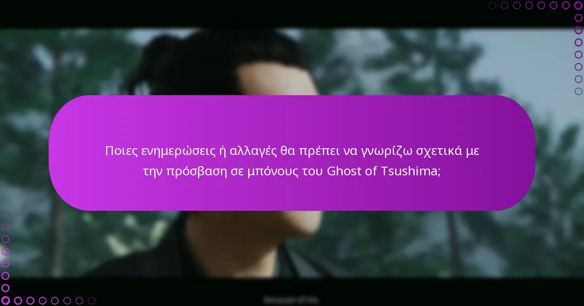 Ποιες ενημερώσεις ή αλλαγές θα πρέπει να γνωρίζω σχετικά με την πρόσβαση σε μπόνους του Ghost of Tsushima;